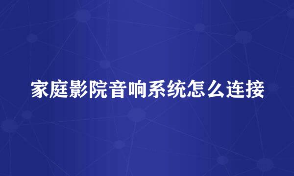 家庭影院音响系统怎么连接