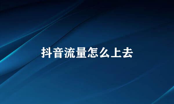 抖音流量怎么上去