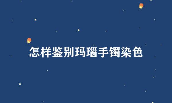 怎样鉴别玛瑙手镯染色
