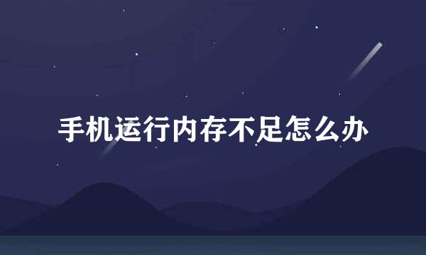 手机运行内存不足怎么办