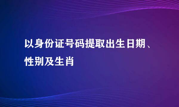 以身份证号码提取出生日期、性别及生肖