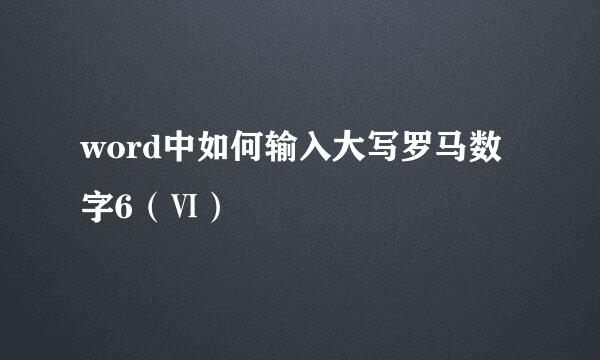 word中如何输入大写罗马数字6（Ⅵ）