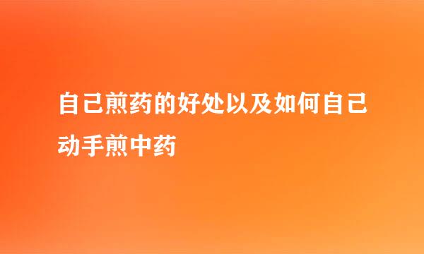 自己煎药的好处以及如何自己动手煎中药
