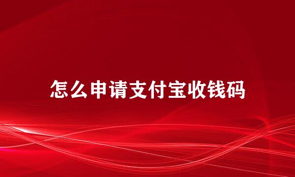 怎么申请支付宝收钱码