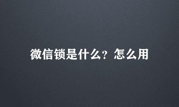 微信锁是什么？怎么用