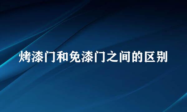 烤漆门和免漆门之间的区别