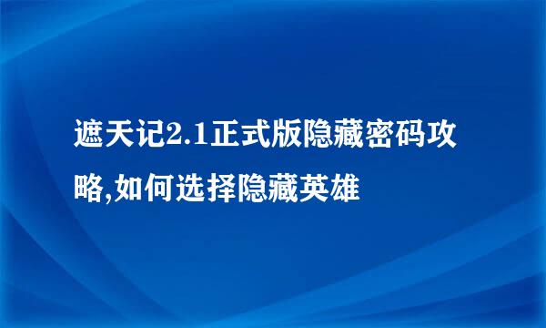 遮天记2.1正式版隐藏密码攻略,如何选择隐藏英雄