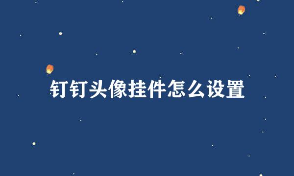 钉钉头像挂件怎么设置