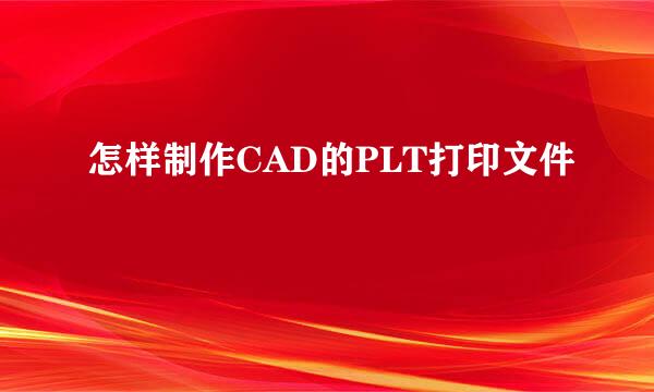 怎样制作CAD的PLT打印文件