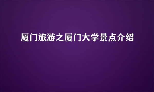 厦门旅游之厦门大学景点介绍