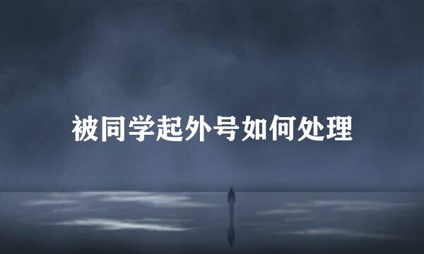 被同学起外号如何处理