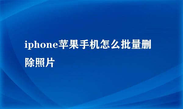 iphone苹果手机怎么批量删除照片
