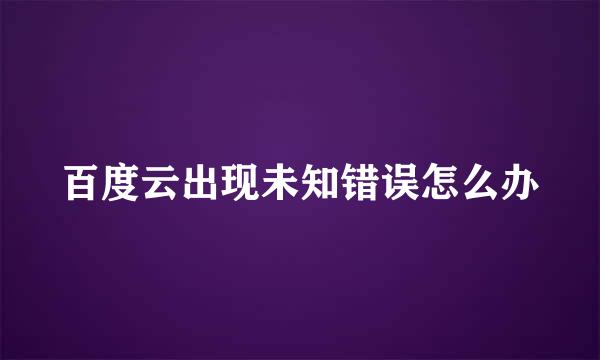 百度云出现未知错误怎么办