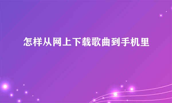 怎样从网上下载歌曲到手机里