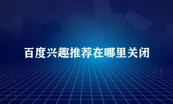 百度兴趣推荐在哪里关闭