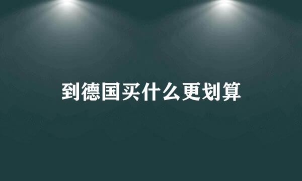 到德国买什么更划算