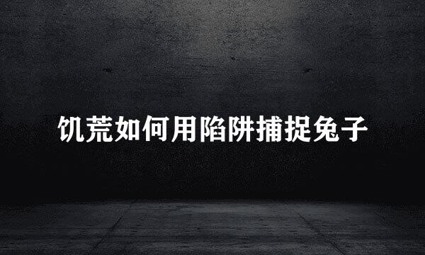 饥荒如何用陷阱捕捉兔子