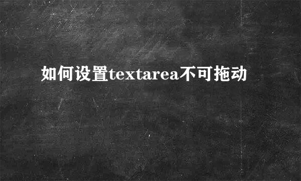如何设置textarea不可拖动