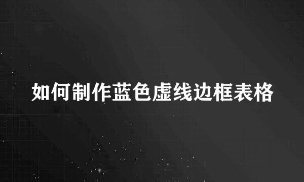 如何制作蓝色虚线边框表格