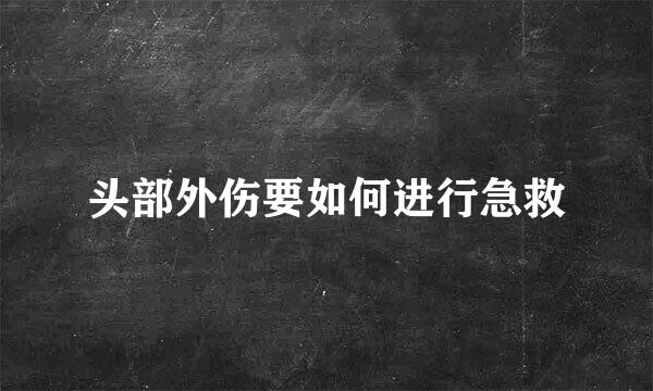 头部外伤要如何进行急救