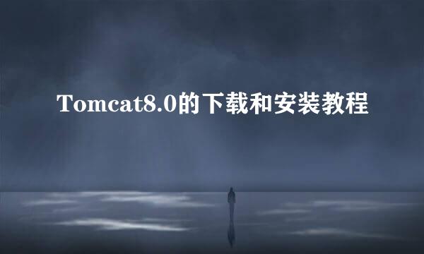 Tomcat8.0的下载和安装教程