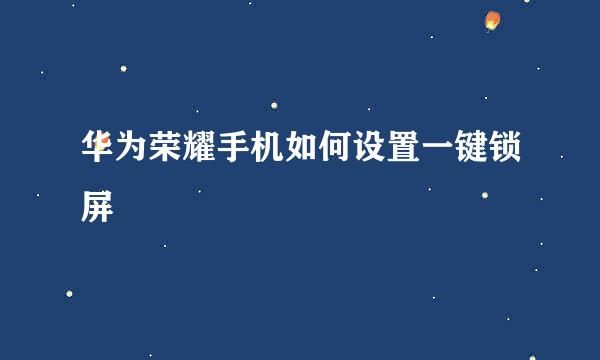 华为荣耀手机如何设置一键锁屏