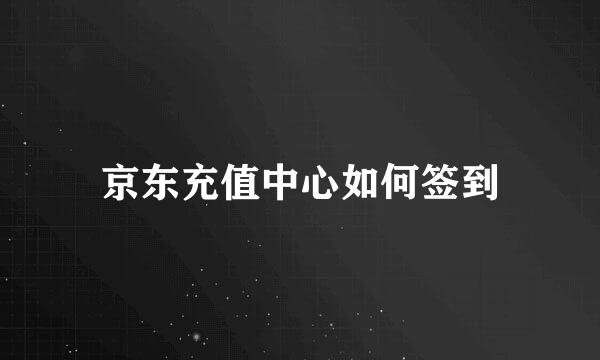 京东充值中心如何签到