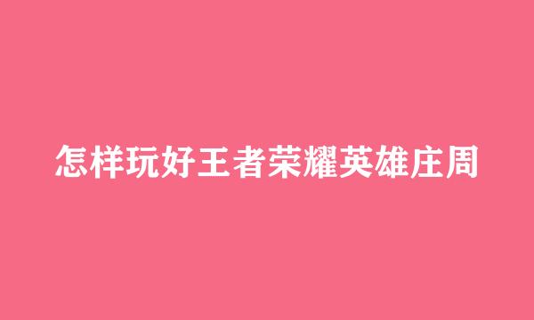 怎样玩好王者荣耀英雄庄周