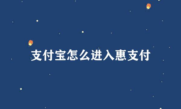 支付宝怎么进入惠支付