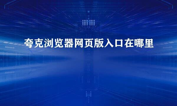 夸克浏览器网页版入口在哪里