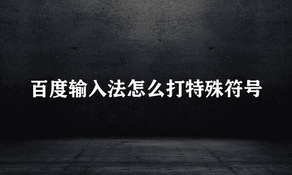 百度输入法怎么打特殊符号