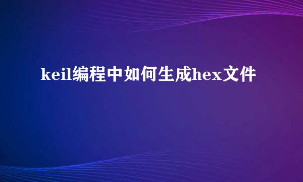 keil编程中如何生成hex文件