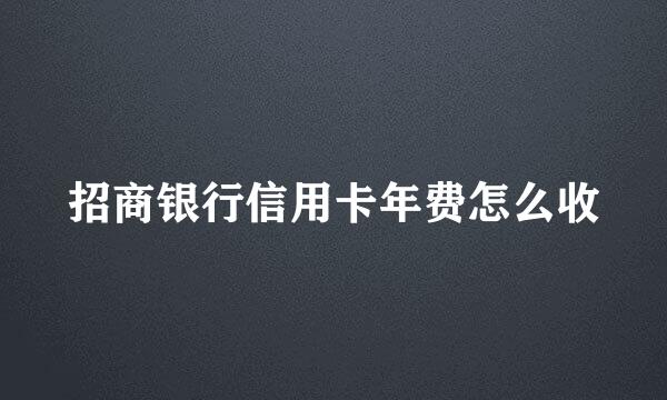 招商银行信用卡年费怎么收