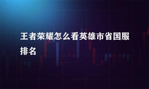 王者荣耀怎么看英雄市省国服排名