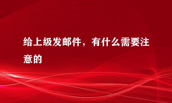 给上级发邮件，有什么需要注意的