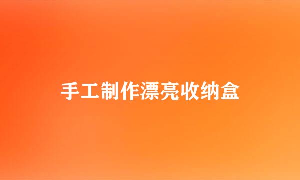 手工制作漂亮收纳盒