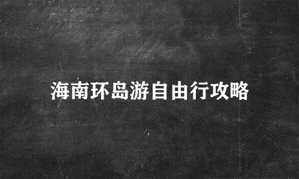 海南环岛游自由行攻略
