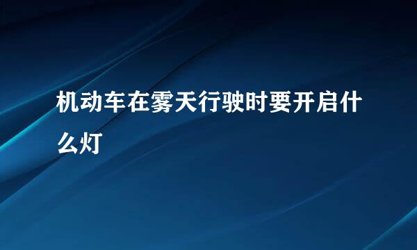 机动车在雾天行驶时要开启什么灯