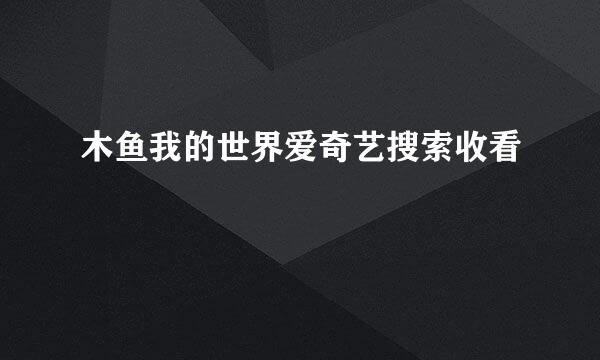 木鱼我的世界爱奇艺搜索收看