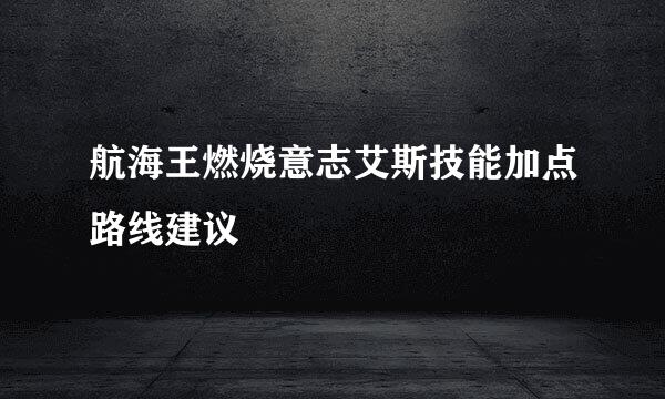 航海王燃烧意志艾斯技能加点路线建议