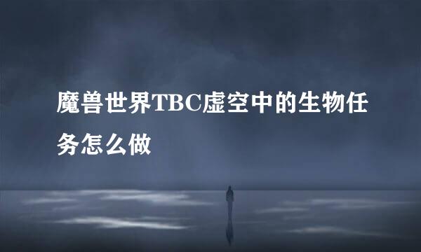 魔兽世界TBC虚空中的生物任务怎么做