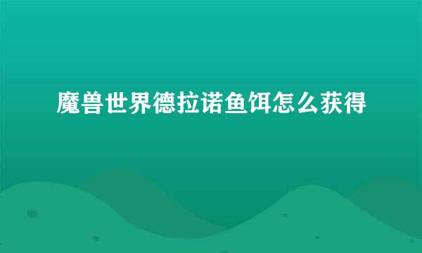魔兽世界德拉诺鱼饵怎么获得
