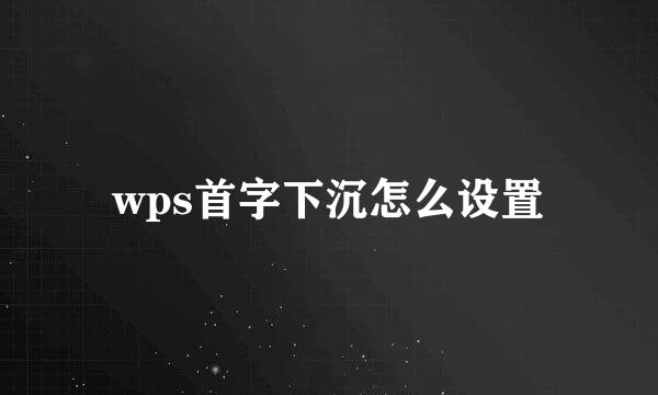 wps首字下沉怎么设置