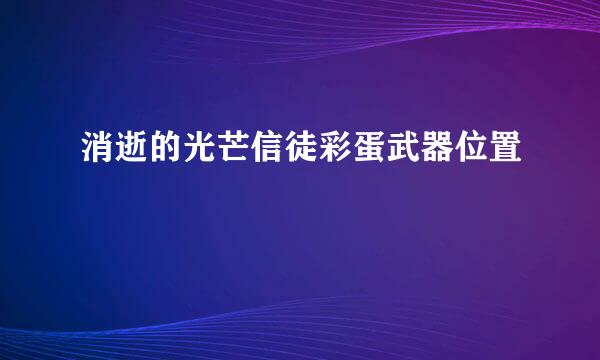 消逝的光芒信徒彩蛋武器位置
