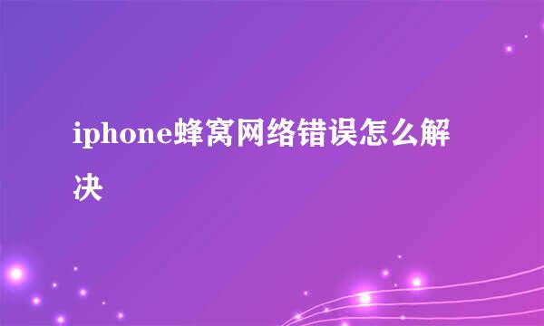 iphone蜂窝网络错误怎么解决