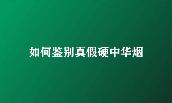 如何鉴别真假硬中华烟