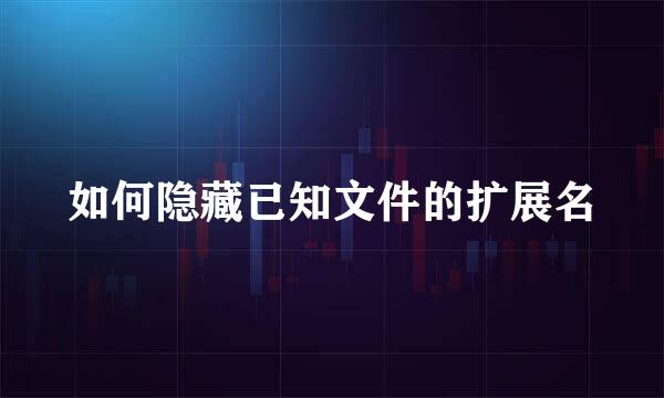如何隐藏已知文件的扩展名