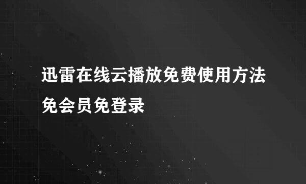 迅雷在线云播放免费使用方法免会员免登录