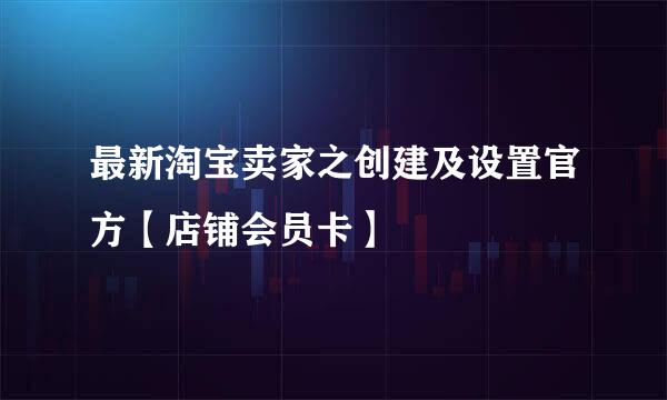 最新淘宝卖家之创建及设置官方【店铺会员卡】