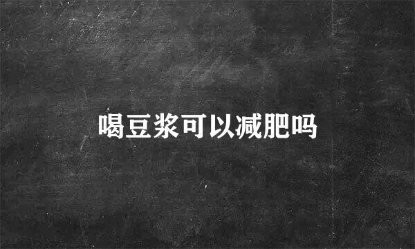 喝豆浆可以减肥吗